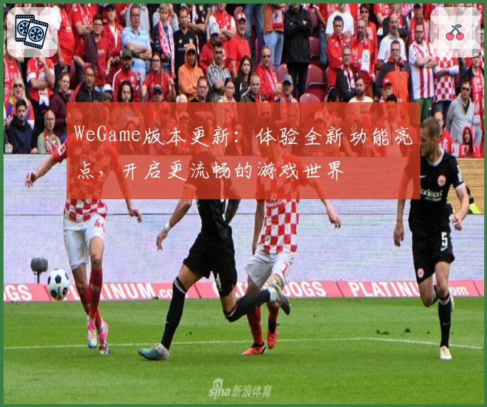 WeGame版本更新：体验全新功能亮点，开启更流畅的游戏世界
