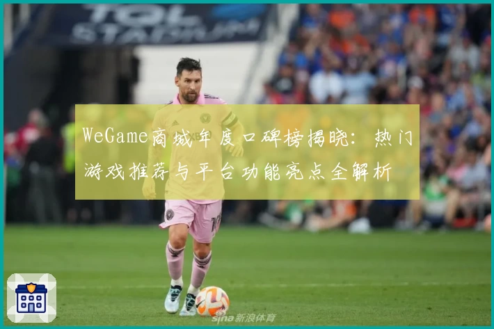 WeGame商城年度口碑榜揭晓：热门游戏推荐与平台功能亮点全解析