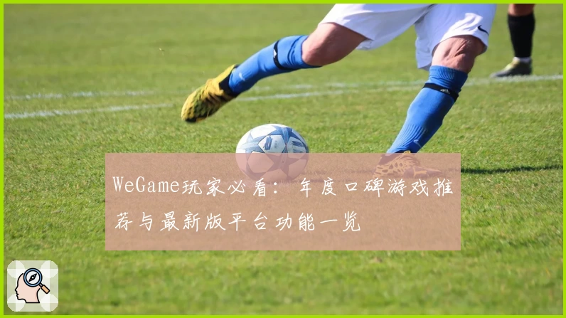 WeGame玩家必看：年度口碑游戏推荐与最新版平台功能一览