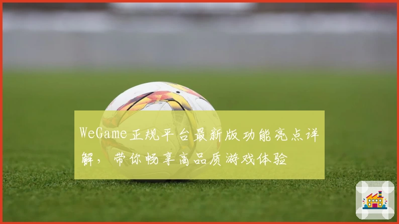 WeGame正规平台最新版功能亮点详解，带你畅享高品质游戏体验