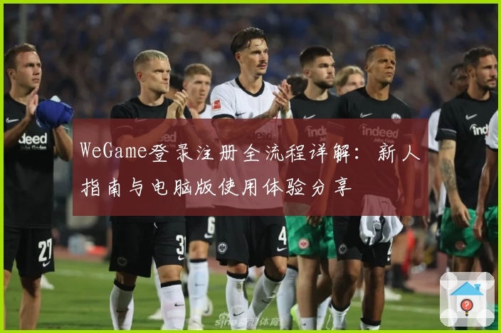 WeGame登录注册全流程详解:新人指南与电脑版使用体验分享