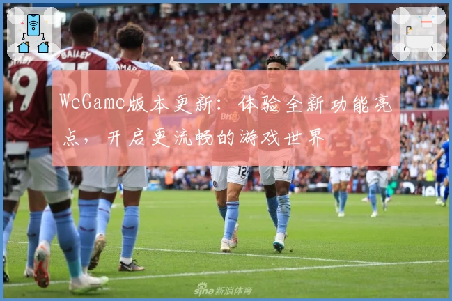 WeGame版本更新:体验全新功能亮点,开启更流畅的游戏世界