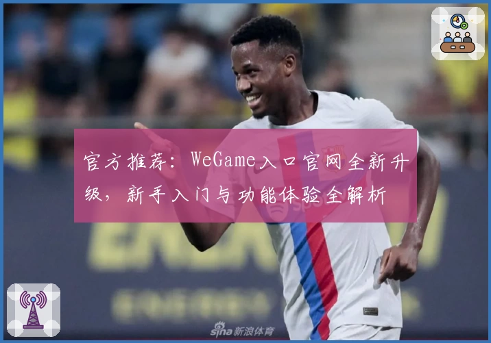 官方推荐：WeGame入口官网全新升级，新手入门与功能体验全解析