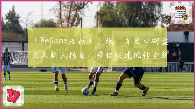 「WeGame活动」上线，年度口碑盘点及新人指南，带你快速玩转全新版本