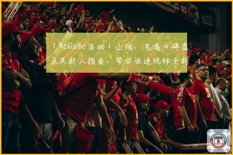 「WeGame活动」上线，年度口碑盘点及新人指南，带你快速玩转全新版本