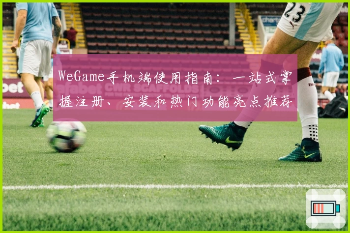WeGame手机端使用指南：一站式掌握注册、安装和热门功能亮点推荐