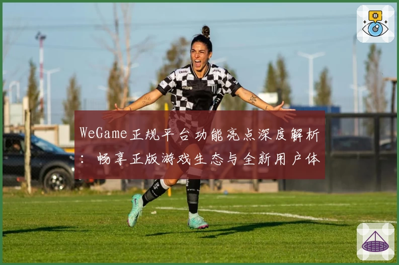WeGame正规平台功能亮点深度解析：畅享正版游戏生态与全新用户体验