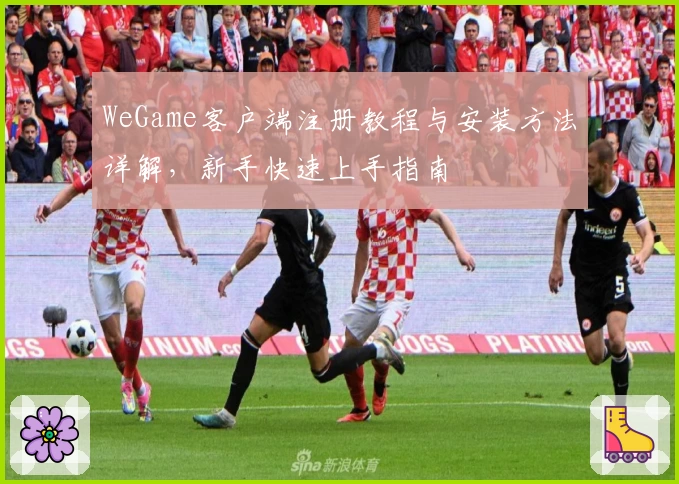 WeGame客户端注册教程与安装方法详解，新手快速上手指南