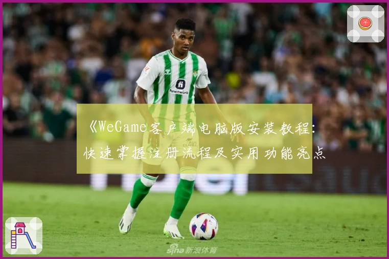 《WeGame客户端电脑版安装教程：快速掌握注册流程及实用功能亮点解析》