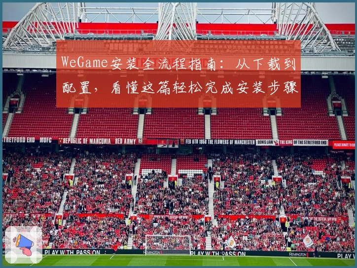 WeGame安装全流程指南：从下载到配置，看懂这篇轻松完成安装步骤