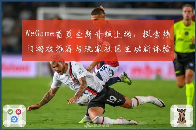 WeGame首页全新升级上线，探索热门游戏推荐与玩家社区互动新体验