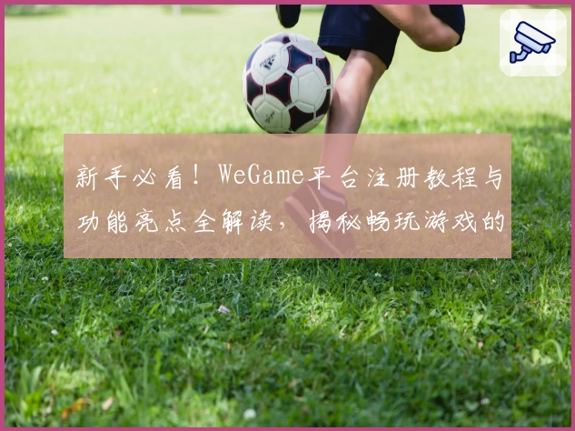 新手必看！WeGame平台注册教程与功能亮点全解读，揭秘畅玩游戏的最佳入口