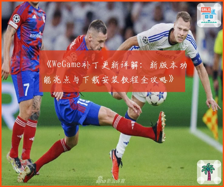 《WeGame补丁更新详解：新版本功能亮点与下载安装教程全攻略》