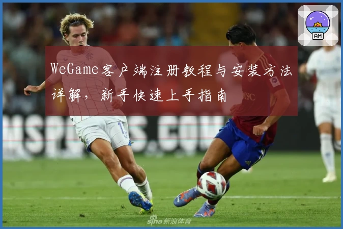 WeGame客户端注册教程与安装方法详解，新手快速上手指南