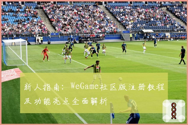 新人指南:WeGame社区版注册教程及功能亮点全面解析