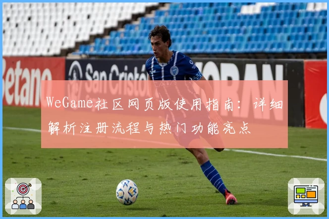 WeGame社区网页版使用指南：详细解析注册流程与热门功能亮点