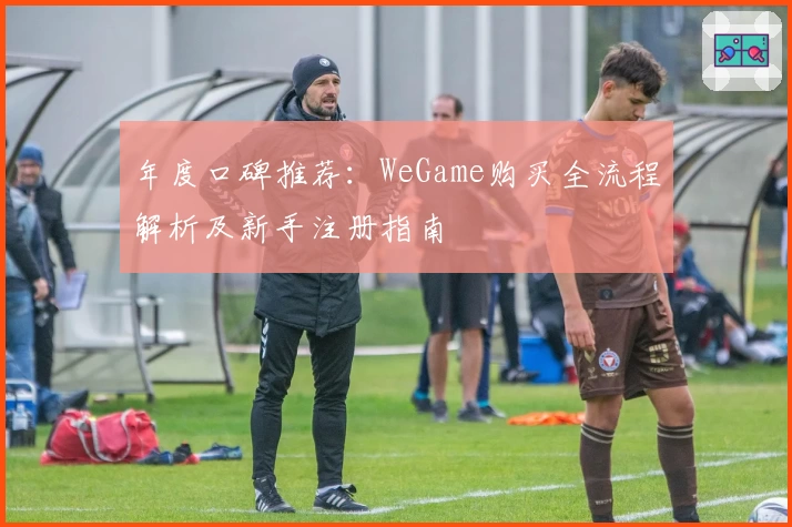 年度口碑推荐:WeGame购买全流程解析及新手注册指南