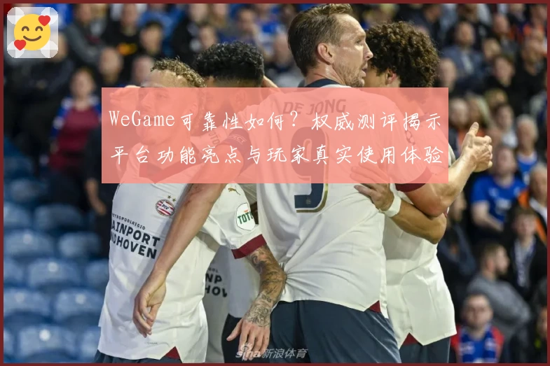 WeGame可靠性如何?权威测评揭示平台功能亮点与玩家真实使用体验