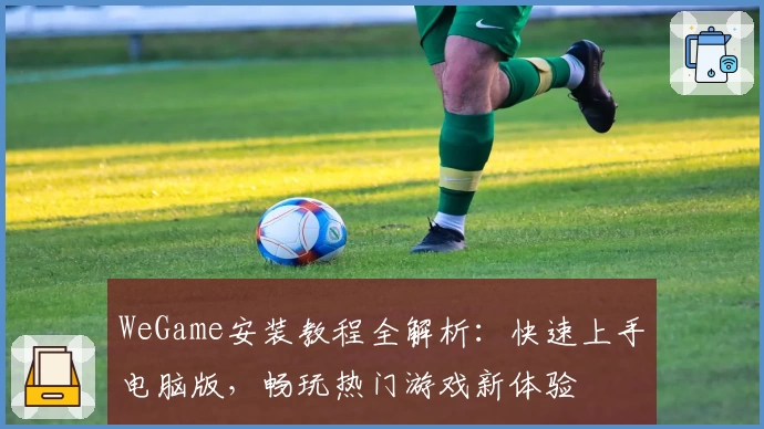 WeGame安装教程全解析：快速上手电脑版，畅玩热门游戏新体验