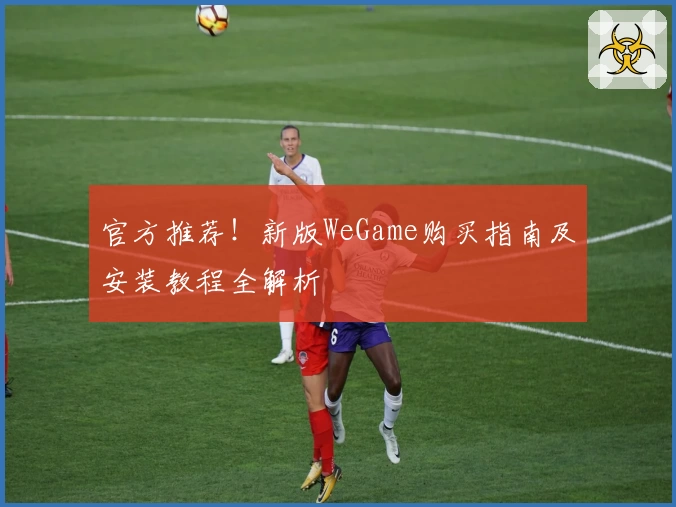 官方推荐！新版WeGame购买指南及安装教程全解析