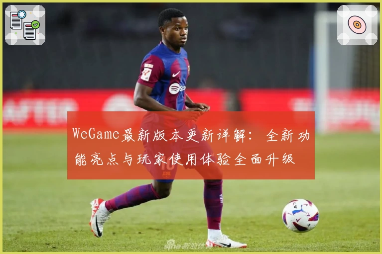 WeGame最新版本更新详解：全新功能亮点与玩家使用体验全面升级