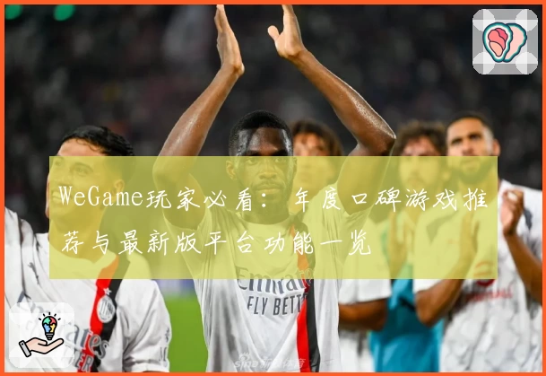 WeGame玩家必看：年度口碑游戏推荐与最新版平台功能一览