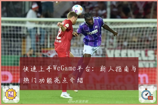 快速上手WeGame平台：新人指南与热门功能亮点介绍